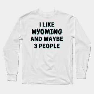 I Like Wyoming And Maybe 3 People Long Sleeve T-Shirt